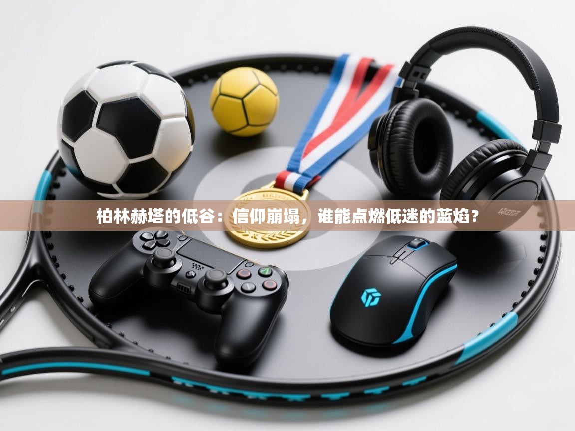 柏林赫塔的低谷：信仰崩塌，谁能点燃低迷的蓝焰？  第2张